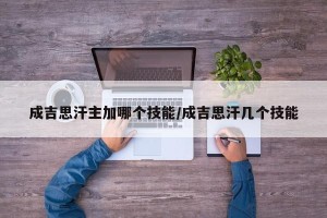 成吉思汗主加哪个技能/成吉思汗几个技能