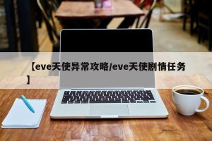 【eve天使异常攻略/eve天使剧情任务】