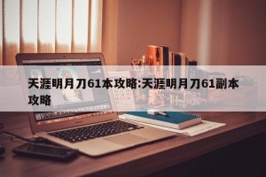天涯明月刀61本攻略:天涯明月刀61副本攻略