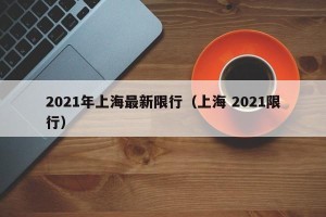 2021年上海最新限行（上海 2021限行）