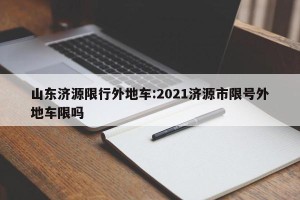 山东济源限行外地车:2021济源市限号外地车限吗