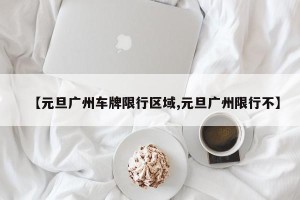 【元旦广州车牌限行区域,元旦广州限行不】