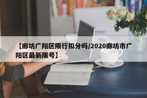 【廊坊广阳区限行扣分吗/2020廊坊市广阳区最新限号】
