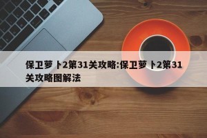 保卫萝卜2第31关攻略:保卫萝卜2第31关攻略图解法