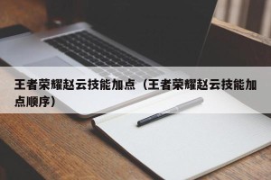 王者荣耀赵云技能加点（王者荣耀赵云技能加点顺序）