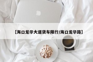 【海口龙华大道货车限行/海口龙华路】