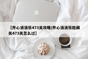 【开心消消乐473关攻略/开心消消乐隐藏关473关怎么过】