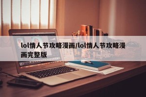 lol情人节攻略漫画/lol情人节攻略漫画完整版