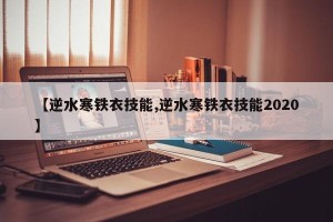 【逆水寒铁衣技能,逆水寒铁衣技能2020】