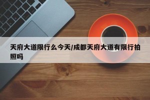 天府大道限行么今天/成都天府大道有限行拍照吗