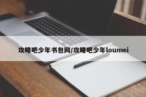 攻略吧少年书包网/攻略吧少年loumei