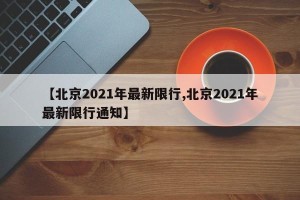 【北京2021年最新限行,北京2021年最新限行通知】