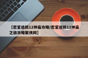 【密室逃脱12神庙攻略/密室逃脱12神庙之旅攻略聚侠网】