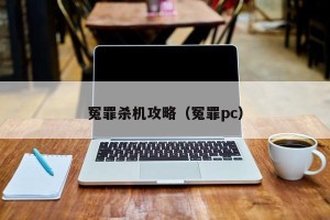 冤罪杀机攻略（冤罪pc）