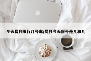 今天易县限行几号车/易县今天限号是几和几
