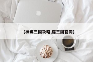 【神谋三国攻略,谋三国官网】
