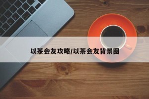 以茶会友攻略/以茶会友背景图