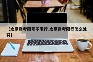 【太原高考限号不限行,太原高考限行怎么处罚】