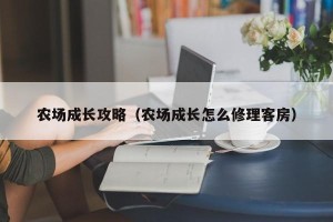 农场成长攻略（农场成长怎么修理客房）