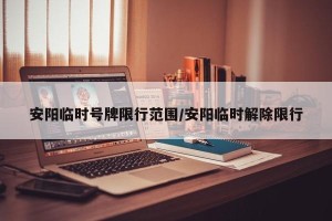 安阳临时号牌限行范围/安阳临时解除限行