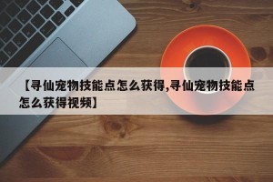 【寻仙宠物技能点怎么获得,寻仙宠物技能点怎么获得视频】