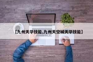 【九州天华技能,九州天空城天华技能】