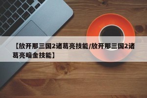 【放开那三国2诸葛亮技能/放开那三国2诸葛亮暗金技能】