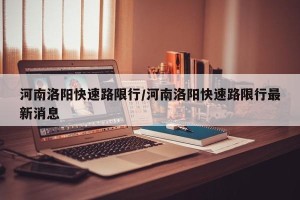 河南洛阳快速路限行/河南洛阳快速路限行最新消息