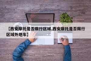 【西安摩托是否限行区域,西安摩托是否限行区域外地车】