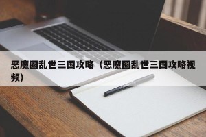 恶魔圈乱世三国攻略（恶魔圈乱世三国攻略视频）