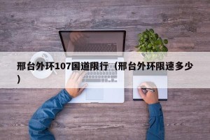 邢台外环107国道限行（邢台外环限速多少）