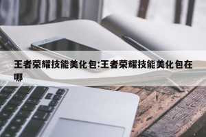 王者荣耀技能美化包:王者荣耀技能美化包在哪