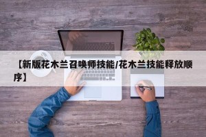 【新版花木兰召唤师技能/花木兰技能释放顺序】