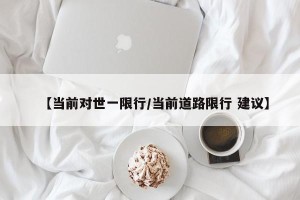 【当前对世一限行/当前道路限行 建议】