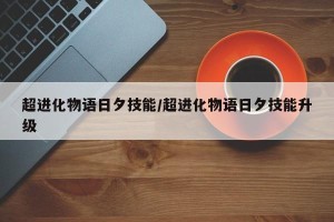 超进化物语日夕技能/超进化物语日夕技能升级