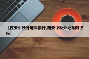 【西安中秋外地车限行,西安中秋外地车限行吗】