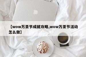 【wow万圣节成就攻略,wow万圣节活动怎么做】