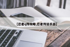 【忍者q传攻略,忍者传说手游】