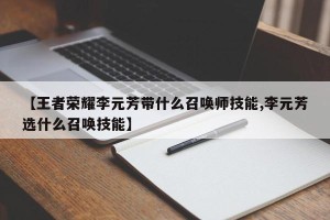【王者荣耀李元芳带什么召唤师技能,李元芳选什么召唤技能】