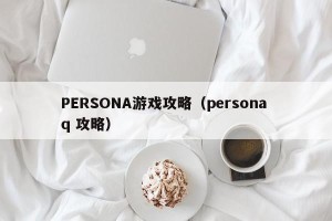 PERSONA游戏攻略（persona q 攻略）