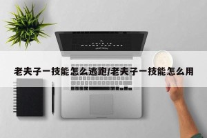 老夫子一技能怎么逃跑/老夫子一技能怎么用