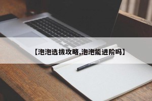 【泡泡选拔攻略,泡泡能进阶吗】