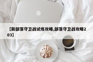 【新部落守卫战试炼攻略,部落守卫战攻略203】