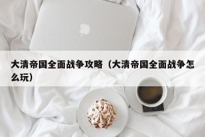 大清帝国全面战争攻略（大清帝国全面战争怎么玩）