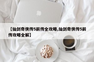 【仙剑奇侠传5前传全攻略,仙剑奇侠传5前传攻略全解】