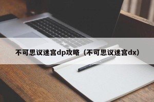 不可思议迷宫dp攻略（不可思议迷宫dx）