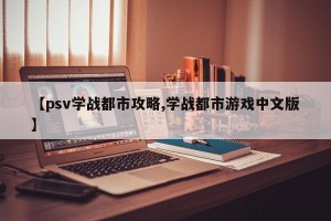 【psv学战都市攻略,学战都市游戏中文版】