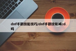 dnf手戳技能技巧/dnf手戳技能减cd吗