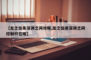 【龙之信条深渊之间攻略,龙之信条深渊之间控制杆在哪】
