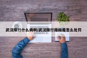 武汉限行什么病啊/武汉限行路段是怎么处罚